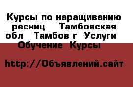 Курсы по наращиванию ресниц  - Тамбовская обл., Тамбов г. Услуги » Обучение. Курсы   